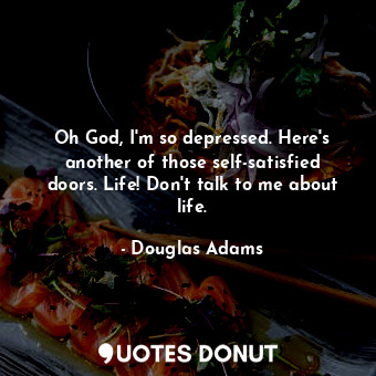  Oh God, I'm so depressed. Here's another of those self-satisfied doors. Life! Do... - Douglas Adams - Quotes Donut