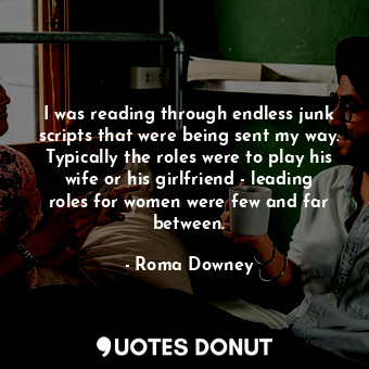  I was reading through endless junk scripts that were being sent my way. Typicall... - Roma Downey - Quotes Donut