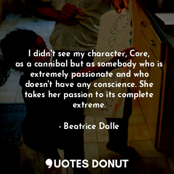  I didn&#39;t see my character, Core, as a cannibal but as somebody who is extrem... - Beatrice Dalle - Quotes Donut