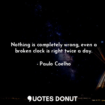  Nothing is completely wrong, even a broken clock is right twice a day.... - Paulo Coelho - Quotes Donut