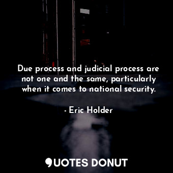  Due process and judicial process are not one and the same, particularly when it ... - Eric Holder - Quotes Donut