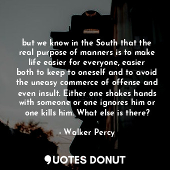  but we know in the South that the real purpose of manners is to make life easier... - Walker Percy - Quotes Donut