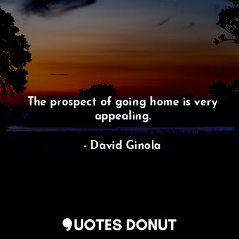  The prospect of going home is very appealing.... - David Ginola - Quotes Donut
