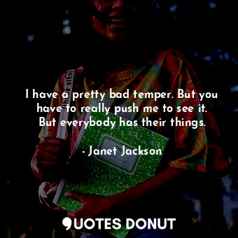  I have a pretty bad temper. But you have to really push me to see it. But everyb... - Janet Jackson - Quotes Donut