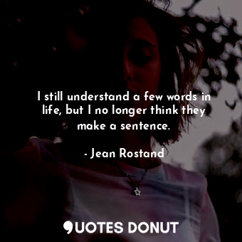  I still understand a few words in life, but I no longer think they make a senten... - Jean Rostand - Quotes Donut