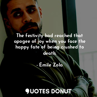 The festivity had reached that apogee of joy when you face the happy fate of being crushed to death.