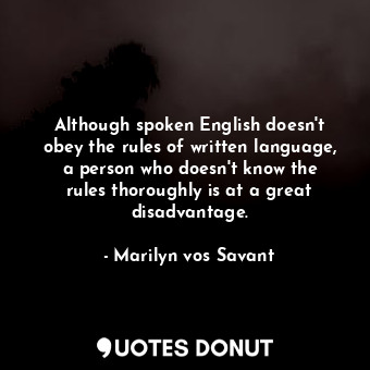 Although spoken English doesn&#39;t obey the rules of written language, a person who doesn&#39;t know the rules thoroughly is at a great disadvantage.