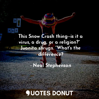  This Snow Crash thing--is it a virus, a drug, or a religion?”   Juanita shrugs. ... - Neal Stephenson - Quotes Donut