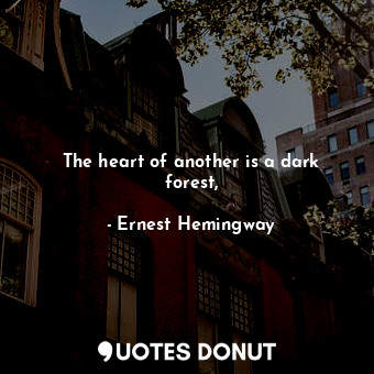 The heart of another is a dark forest,