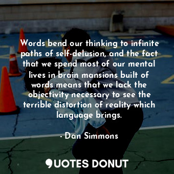  Words bend our thinking to infinite paths of self-delusion, and the fact that we... - Dan Simmons - Quotes Donut