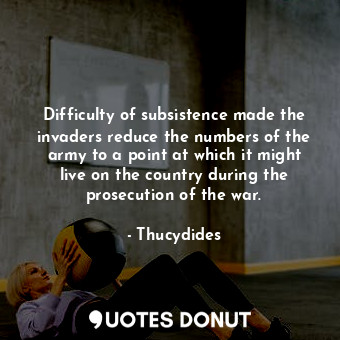  Difficulty of subsistence made the invaders reduce the numbers of the army to a ... - Thucydides - Quotes Donut