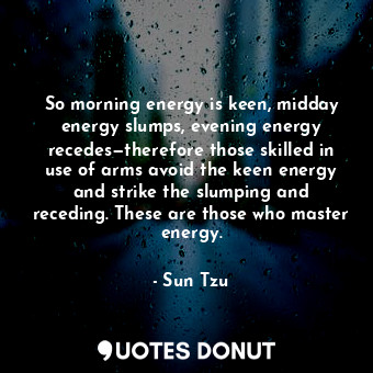 So morning energy is keen, midday energy slumps, evening energy recedes—therefore those skilled in use of arms avoid the keen energy and strike the slumping and receding. These are those who master energy.