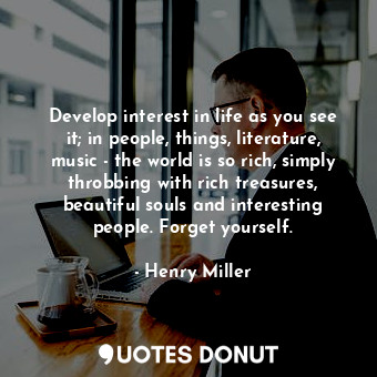  Develop interest in life as you see it; in people, things, literature, music - t... - Henry Miller - Quotes Donut