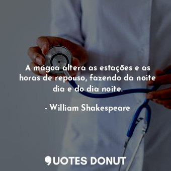  A mágoa altera as estações e as horas de repouso, fazendo da noite dia e do dia ... - William Shakespeare - Quotes Donut