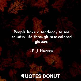 People have a tendency to see country life through rose-colored glasses.