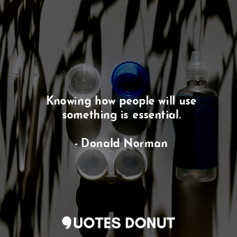  Knowing how people will use something is essential.... - Donald Norman - Quotes Donut