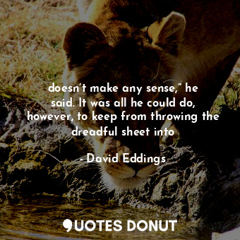  doesn’t make any sense,” he said. It was all he could do, however, to keep from ... - David Eddings - Quotes Donut