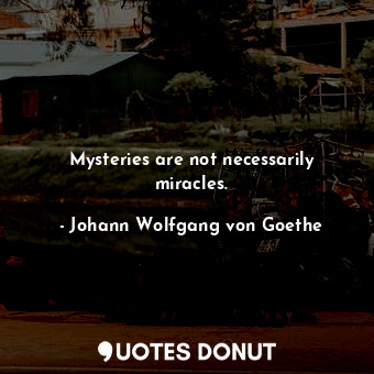  Mysteries are not necessarily miracles.... - Johann Wolfgang von Goethe - Quotes Donut