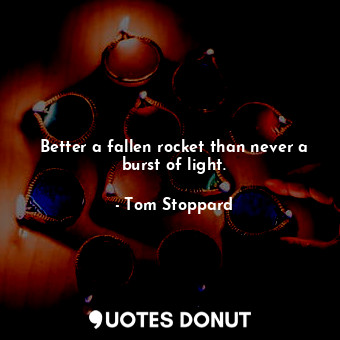  Better a fallen rocket than never a burst of light.... - Tom Stoppard - Quotes Donut