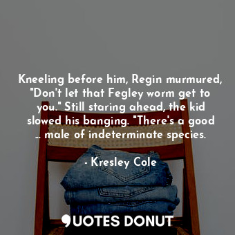  Kneeling before him, Regin murmured, "Don't let that Fegley worm get to you." St... - Kresley Cole - Quotes Donut
