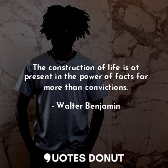  The construction of life is at present in the power of facts far more than convi... - Walter Benjamin - Quotes Donut