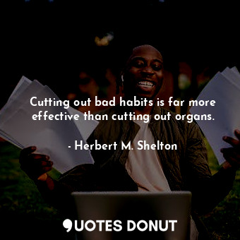  Cutting out bad habits is far more effective than cutting out organs.... - Herbert M. Shelton - Quotes Donut