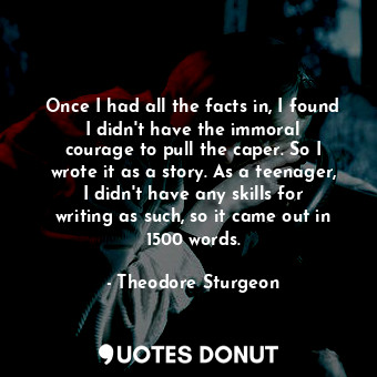  Once I had all the facts in, I found I didn&#39;t have the immoral courage to pu... - Theodore Sturgeon - Quotes Donut