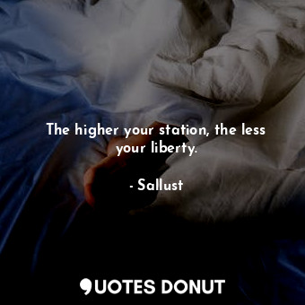 The higher your station, the less your liberty.... - Sallust - Quotes Donut