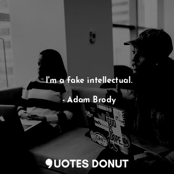  I&#39;m a fake intellectual.... - Adam Brody - Quotes Donut