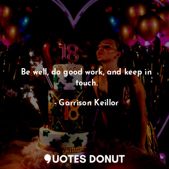  Be well, do good work, and keep in touch.... - Garrison Keillor - Quotes Donut