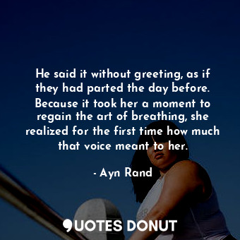  He said it without greeting, as if they had parted the day before. Because it to... - Ayn Rand - Quotes Donut