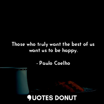 Those who truly want the best of us want us to be happy.