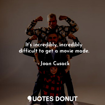  It&#39;s incredibly, incredibly difficult to get a movie made.... - Joan Cusack - Quotes Donut