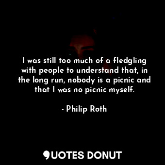 I was still too much of a fledgling with people to understand that, in the long ... - Philip Roth - Quotes Donut