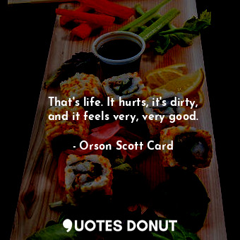  That's life. It hurts, it's dirty, and it feels very, very good.... - Orson Scott Card - Quotes Donut