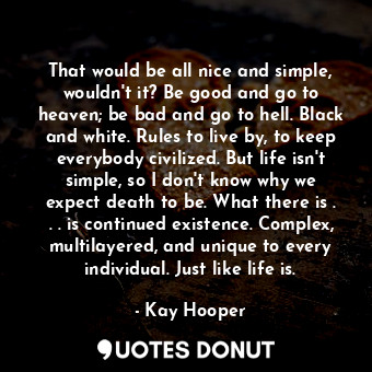  That would be all nice and simple, wouldn't it? Be good and go to heaven; be bad... - Kay Hooper - Quotes Donut