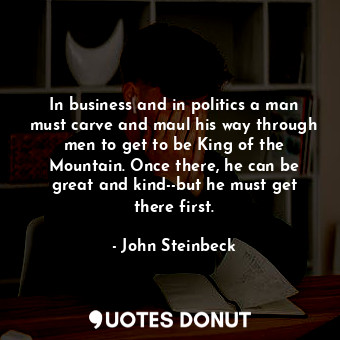  In business and in politics a man must carve and maul his way through men to get... - John Steinbeck - Quotes Donut