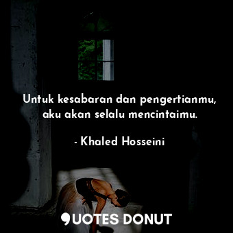  Untuk kesabaran dan pengertianmu, aku akan selalu mencintaimu.... - Khaled Hosseini - Quotes Donut