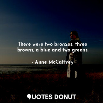  There were two bronzes, three browns, a blue and two greens.... - Anne McCaffrey - Quotes Donut