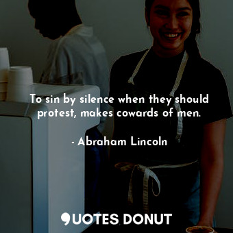 To sin by silence when they should protest, makes cowards of men.