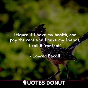  I figure if I have my health, can pay the rent and I have my friends, I call it ... - Lauren Bacall - Quotes Donut