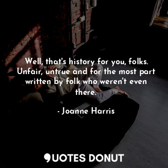  Well, that's history for you, folks. Unfair, untrue and for the most part writte... - Joanne Harris - Quotes Donut