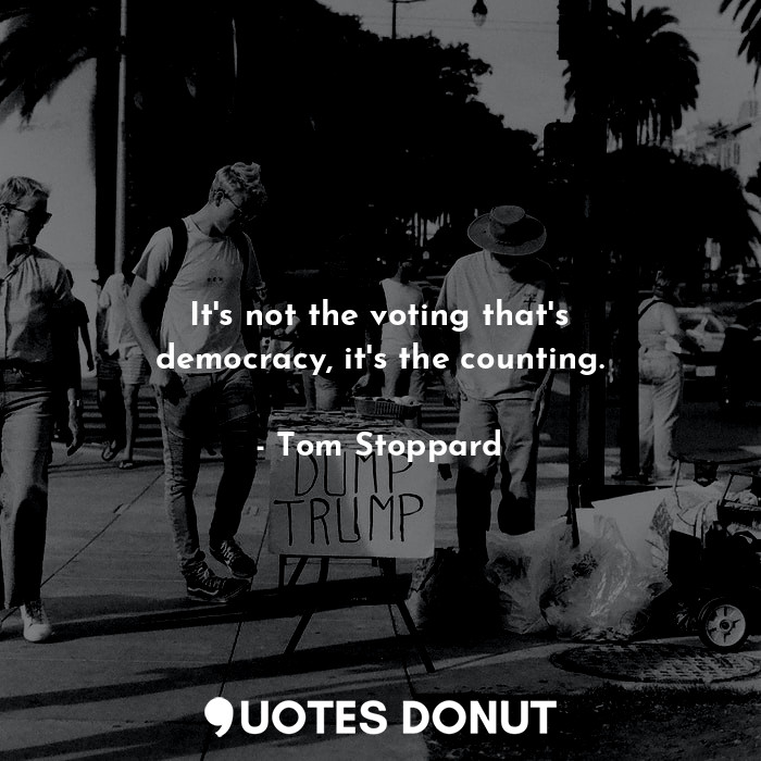  It's not the voting that's democracy, it's the counting.... - Tom Stoppard - Quotes Donut