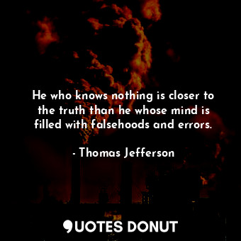  He who knows nothing is closer to the truth than he whose mind is filled with fa... - Thomas Jefferson - Quotes Donut