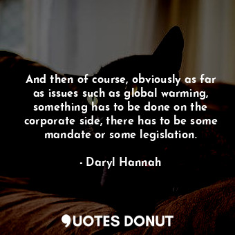  And then of course, obviously as far as issues such as global warming, something... - Daryl Hannah - Quotes Donut