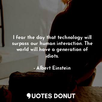  I fear the day that technology will surpass our human interaction. The world wil... - Albert Einstein - Quotes Donut