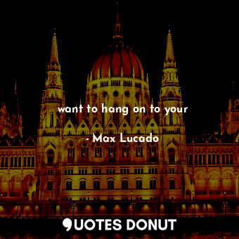  want to hang on to your... - Max Lucado - Quotes Donut