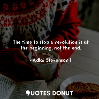  The time to stop a revolution is at the beginning, not the end.... - Adlai Stevenson I - Quotes Donut