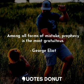  Among all forms of mistake, prophecy is the most gratuitous.... - George Eliot - Quotes Donut