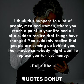  I think this happens to a lot of people, men and women, where you reach a point ... - Callie Khouri - Quotes Donut